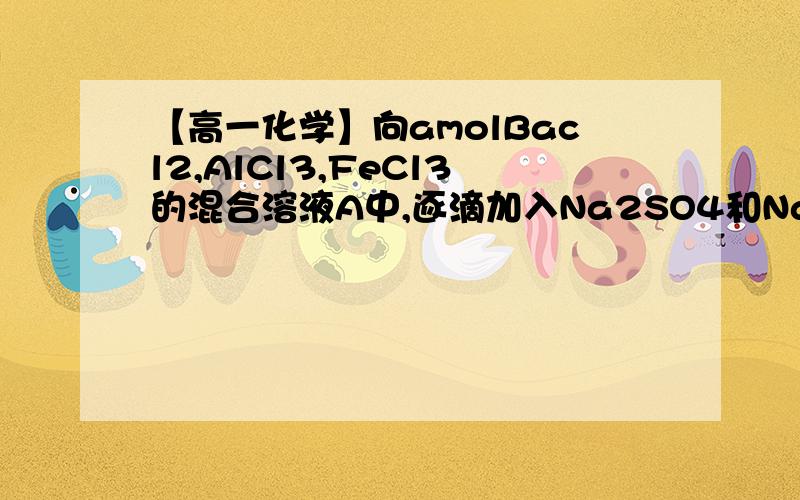 【高一化学】向amolBacl2,AlCl3,FeCl3的混合溶液A中,逐滴加入Na2SO4和NaOH的混合溶液B.向amolBacl2,AlCl3,FeCl3的混合溶液A中,逐滴加入Na2SO4和NaOH的混合溶液B.为什么图中会出现一段平的.网上搜不到题目,