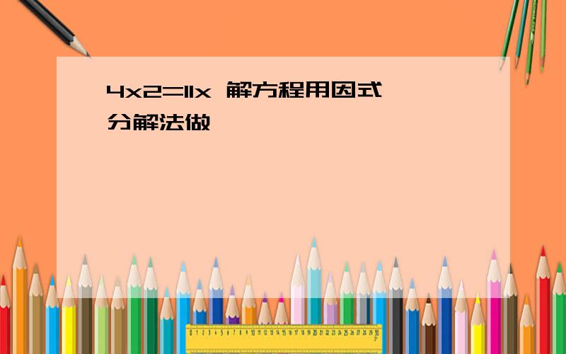 4x2=11x 解方程用因式分解法做