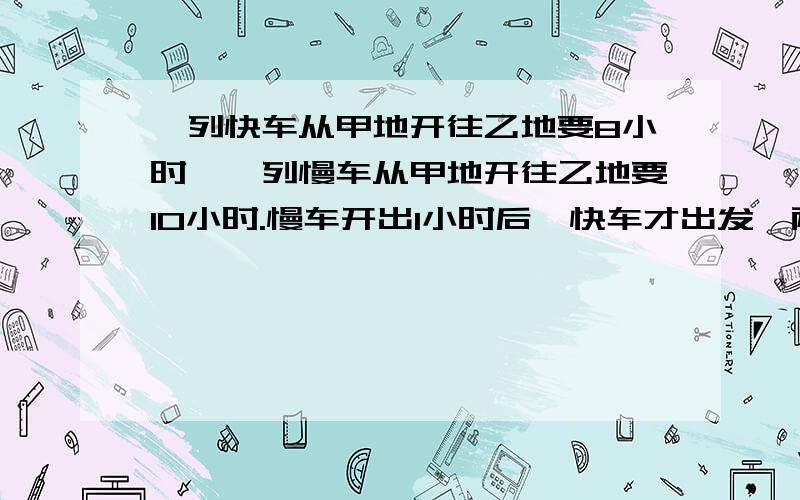 一列快车从甲地开往乙地要8小时,一列慢车从甲地开往乙地要10小时.慢车开出1小时后,快车才出发,两车相遇时,快车用了多少小时?