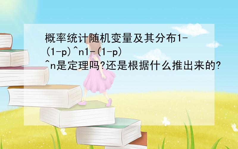 概率统计随机变量及其分布1-(1-p)^n1-(1-p)^n是定理吗?还是根据什么推出来的?