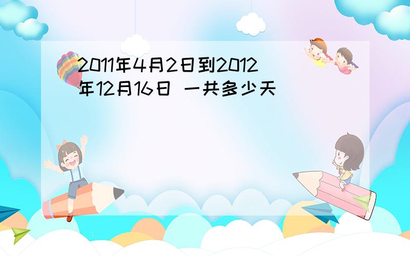 2011年4月2日到2012年12月16日 一共多少天