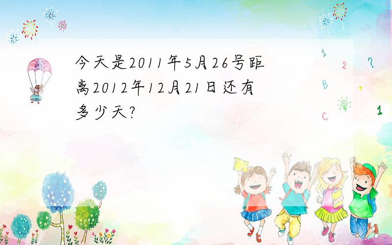 今天是2011年5月26号距离2012年12月21日还有多少天?