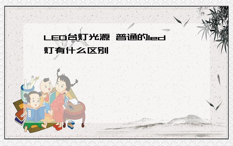 LED台灯光源 普通的led灯有什么区别