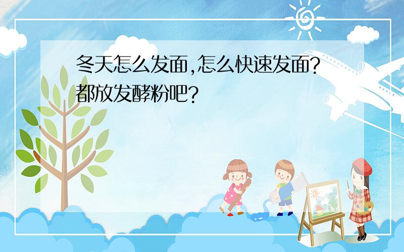 冬天怎么发面,怎么快速发面?都放发酵粉吧?