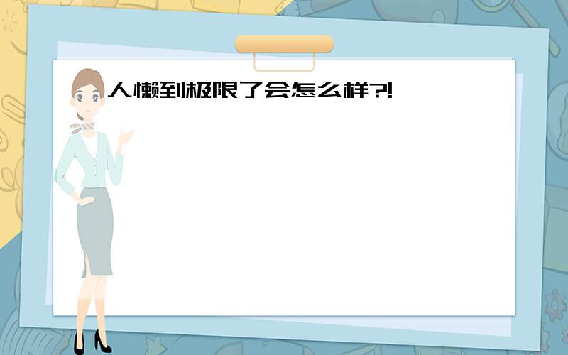 人懒到极限了会怎么样?!