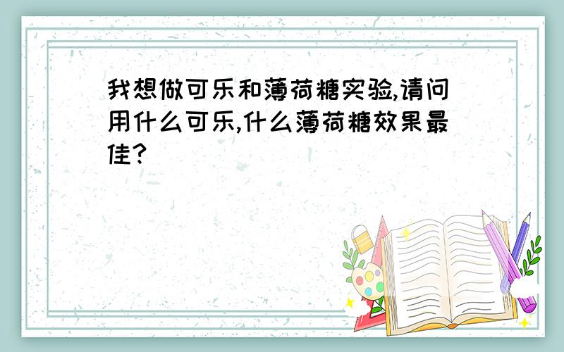 我想做可乐和薄荷糖实验,请问用什么可乐,什么薄荷糖效果最佳?