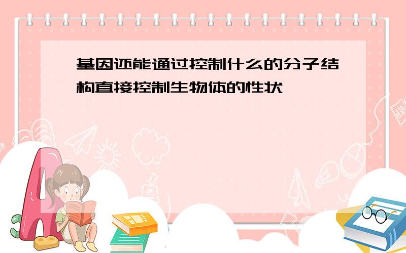 基因还能通过控制什么的分子结构直接控制生物体的性状