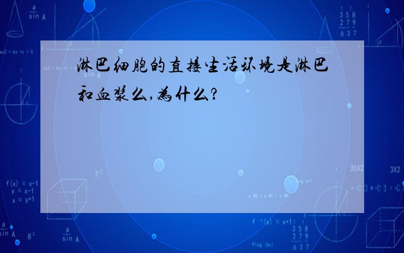 淋巴细胞的直接生活环境是淋巴和血浆么,为什么?