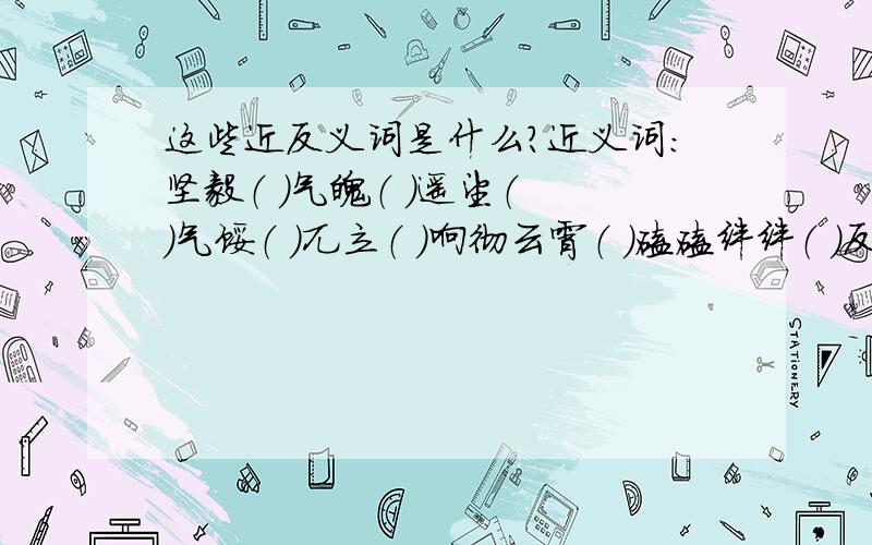 这些近反义词是什么?近义词：坚毅（ ）气魄（ ）遥望（ ）气馁（ ）兀立（ ）响彻云霄（ ）磕磕绊绊（ ）反义词：狰狞（ ）遥望（ ）卓越（ ）拥挤（ ）公正（ ）维护（ ）笑逐颜开（