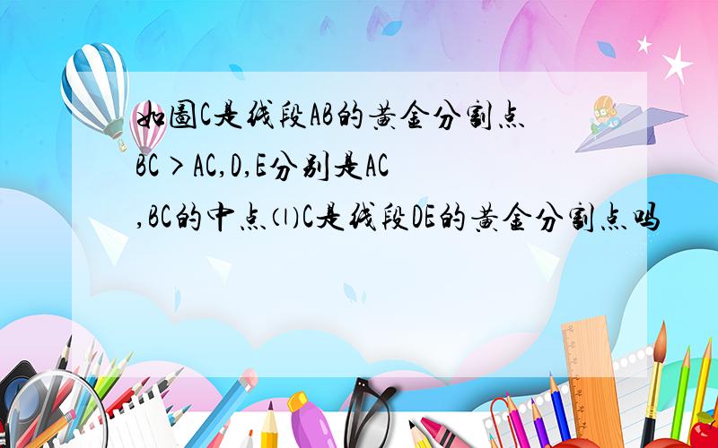 如图C是线段AB的黄金分割点BC>AC,D,E分别是AC,BC的中点⑴C是线段DE的黄金分割点吗