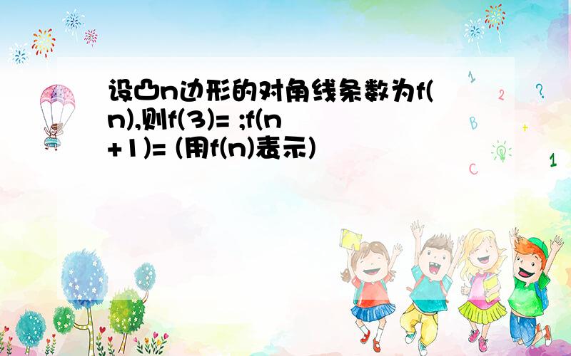 设凸n边形的对角线条数为f(n),则f(3)= ;f(n+1)= (用f(n)表示)