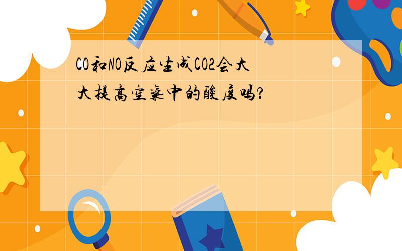 CO和NO反应生成CO2会大大提高空气中的酸度吗?