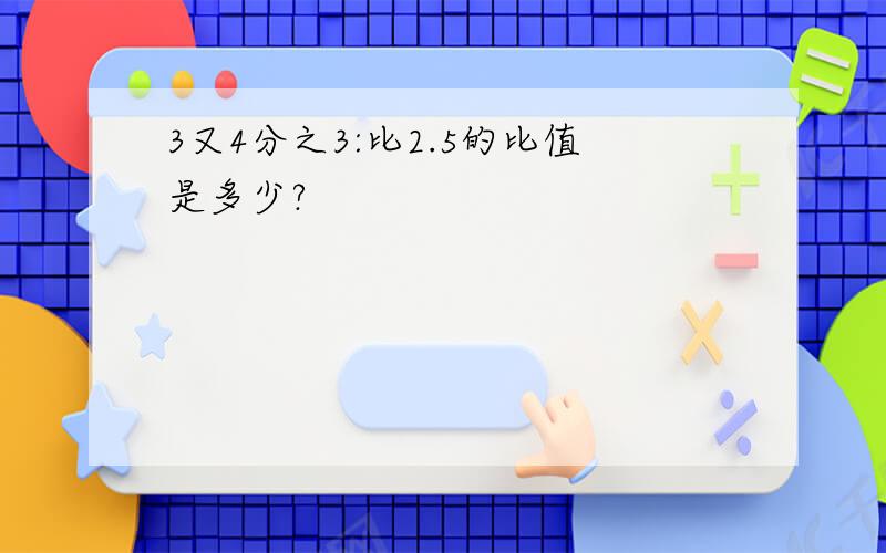 3又4分之3:比2.5的比值是多少?