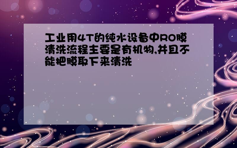 工业用4T的纯水设备中RO膜清洗流程主要是有机物,并且不能把膜取下来清洗