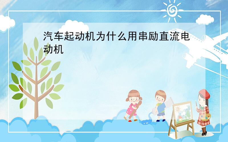 汽车起动机为什么用串励直流电动机