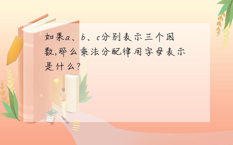 如果a、b、c分别表示三个因数,那么乘法分配律用字母表示是什么?