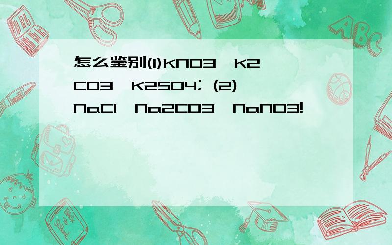 怎么鉴别(1)KNO3,K2CO3,K2SO4; (2)NaCl,Na2CO3,NaNO3!