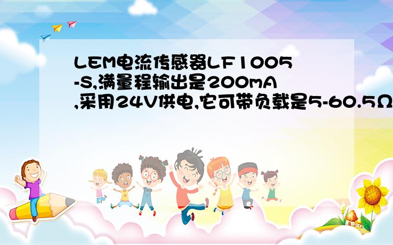 LEM电流传感器LF1005-S,满量程输出是200mA,采用24V供电,它可带负载是5-60.5Ω,如果我们的测量仪表的量程是10V,那么我们选用的采样电阻应该是 多少