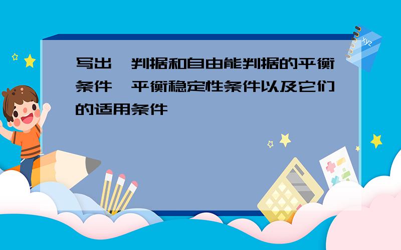 写出熵判据和自由能判据的平衡条件、平衡稳定性条件以及它们的适用条件