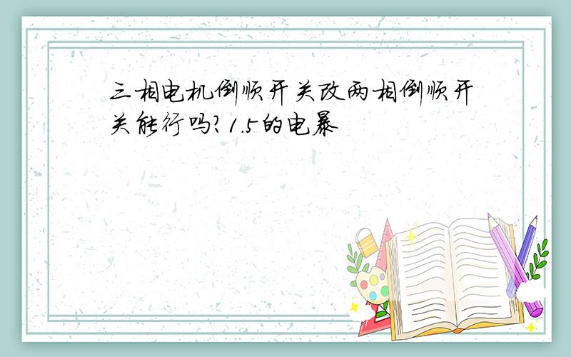 三相电机倒顺开关改两相倒顺开关能行吗?1.5的电暴