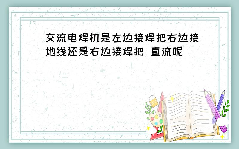 交流电焊机是左边接焊把右边接地线还是右边接焊把 直流呢