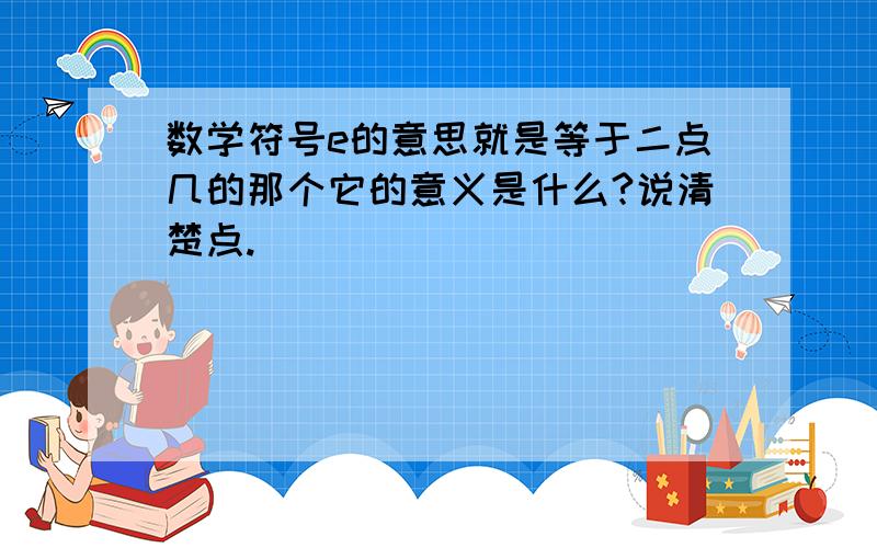 数学符号e的意思就是等于二点几的那个它的意义是什么?说清楚点.