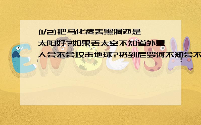 (1/2)把马化疼丢黑洞还是太阳好?如果丢太空不知道外星人会不会攻击地球?扔到尼罗河不知会不会污染了...(1/2)把马化疼丢黑洞还是太阳好?如果丢太空不知道外星人会不会攻击地球?扔到尼罗