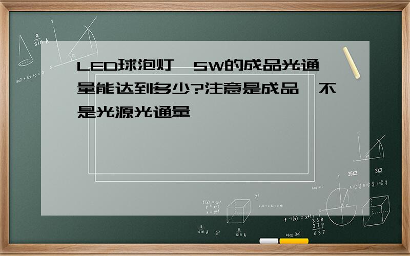 LED球泡灯,5W的成品光通量能达到多少?注意是成品,不是光源光通量