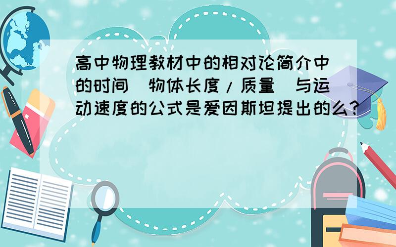 高中物理教材中的相对论简介中的时间(物体长度/质量)与运动速度的公式是爱因斯坦提出的么?