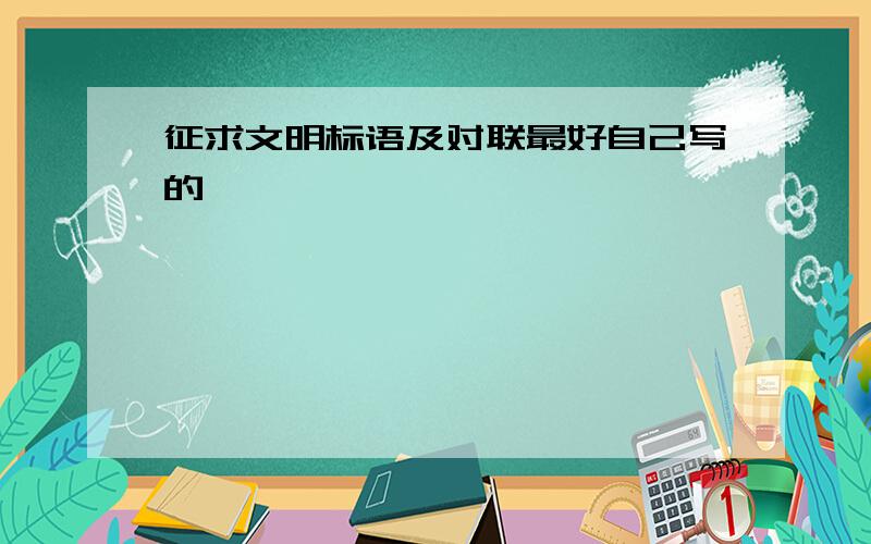 征求文明标语及对联最好自己写的,