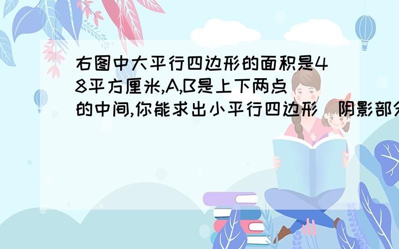 右图中大平行四边形的面积是48平方厘米,A,B是上下两点的中间,你能求出小平行四边形（阴影部分）的面积吗?