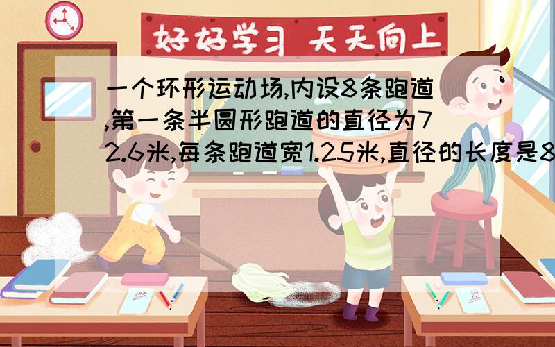 一个环形运动场,内设8条跑道,第一条半圆形跑道的直径为72.6米,每条跑道宽1.25米,直径的长度是85.96米你求出整个运动场面积和跑道的面积 重赏!