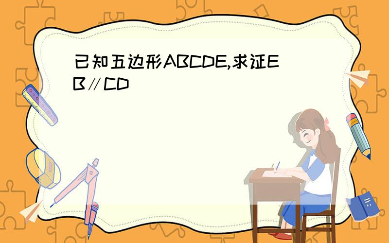 已知五边形ABCDE,求证EB∥CD