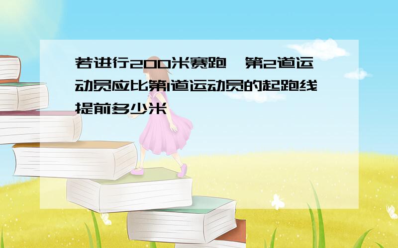 若进行200米赛跑,第2道运动员应比第1道运动员的起跑线提前多少米