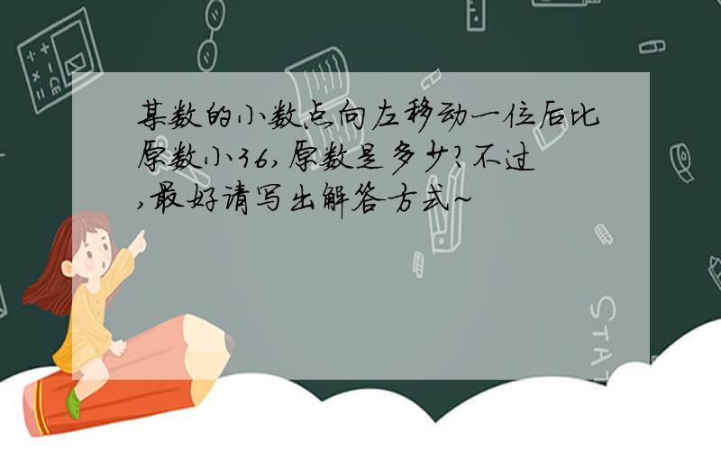 某数的小数点向左移动一位后比原数小36,原数是多少?不过,最好请写出解答方式~