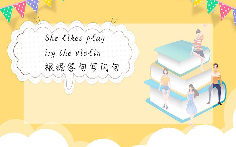 She likes playing the violin根据答句写问句