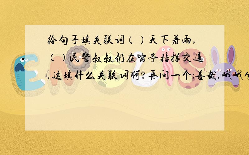 给句子填关联词（）天下着雨,（）民警叔叔仍在岗亭指挥交通.这填什么关联词啊?再问一个：善哉,峨峨兮若泰山中的善什么意思?那峨峨兮若泰山的兮呢？