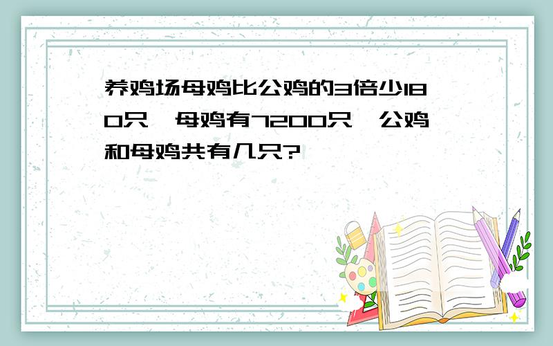 养鸡场母鸡比公鸡的3倍少180只,母鸡有7200只,公鸡和母鸡共有几只?