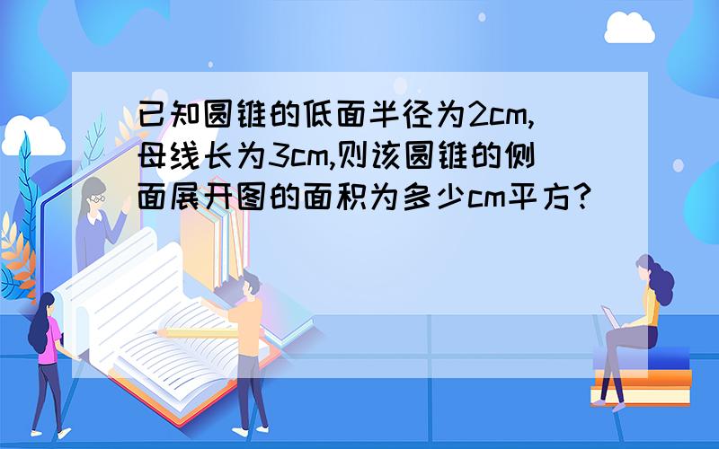 已知圆锥的低面半径为2cm,母线长为3cm,则该圆锥的侧面展开图的面积为多少cm平方?