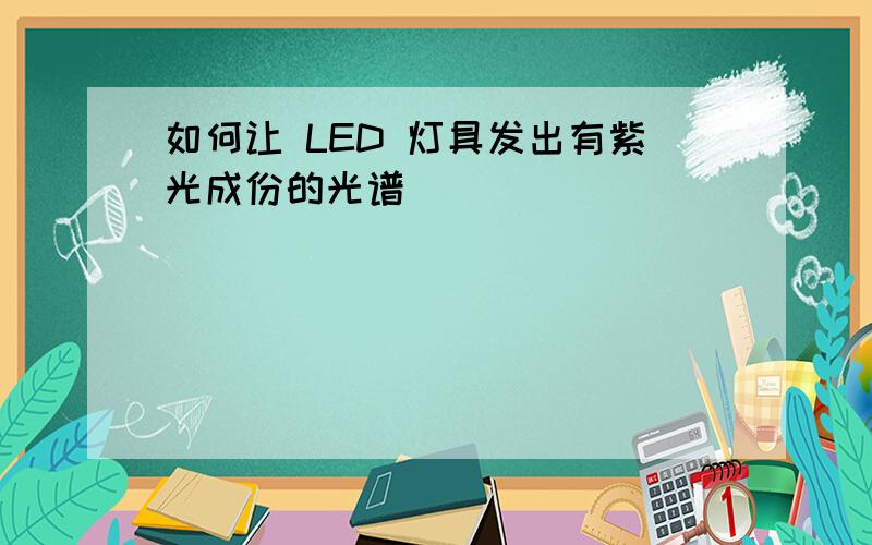 如何让 LED 灯具发出有紫光成份的光谱