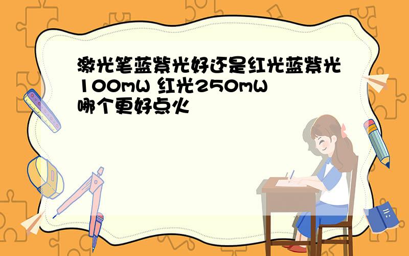 激光笔蓝紫光好还是红光蓝紫光100mW 红光250mW 哪个更好点火