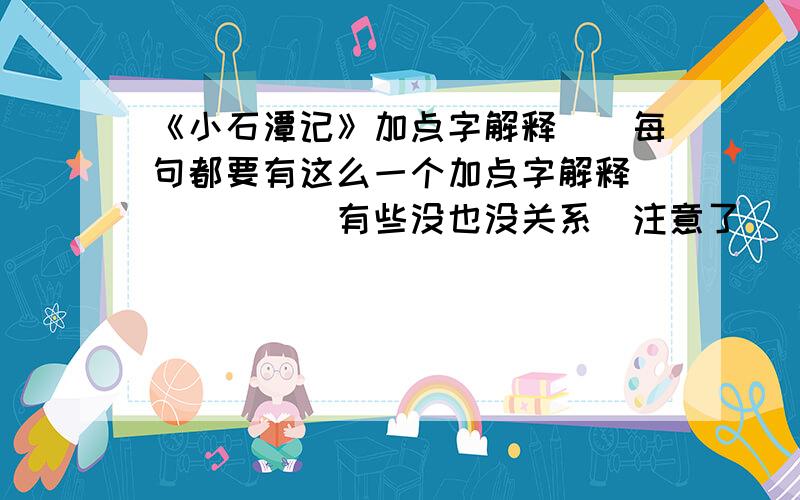 《小石潭记》加点字解释``每句都要有这么一个加点字解释``````有些没也没关系`注意了``是