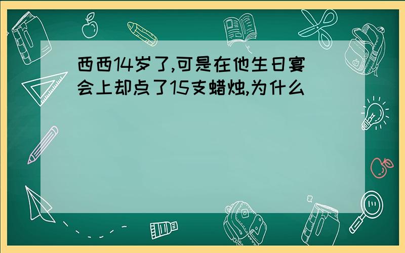 西西14岁了,可是在他生日宴会上却点了15支蜡烛,为什么