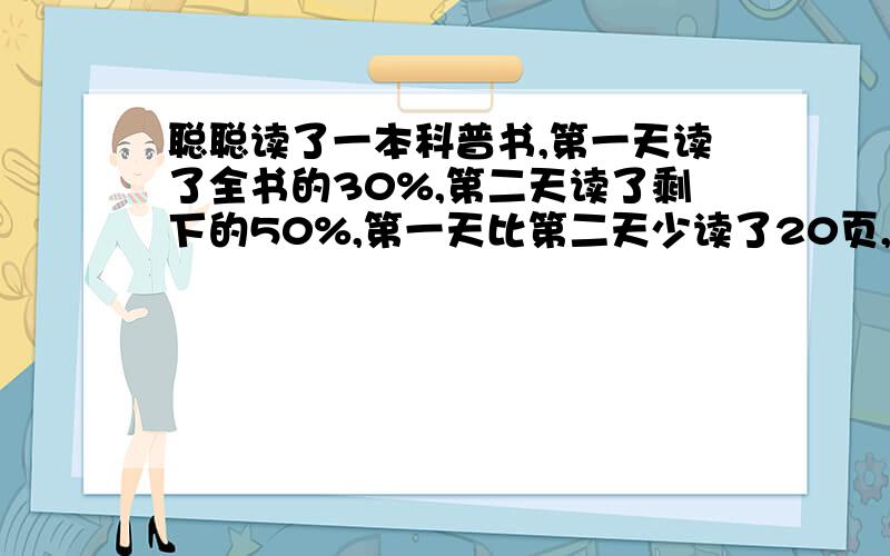 聪聪读了一本科普书,第一天读了全书的30%,第二天读了剩下的50%,第一天比第二天少读了20页,这本科普书一共有多少页?