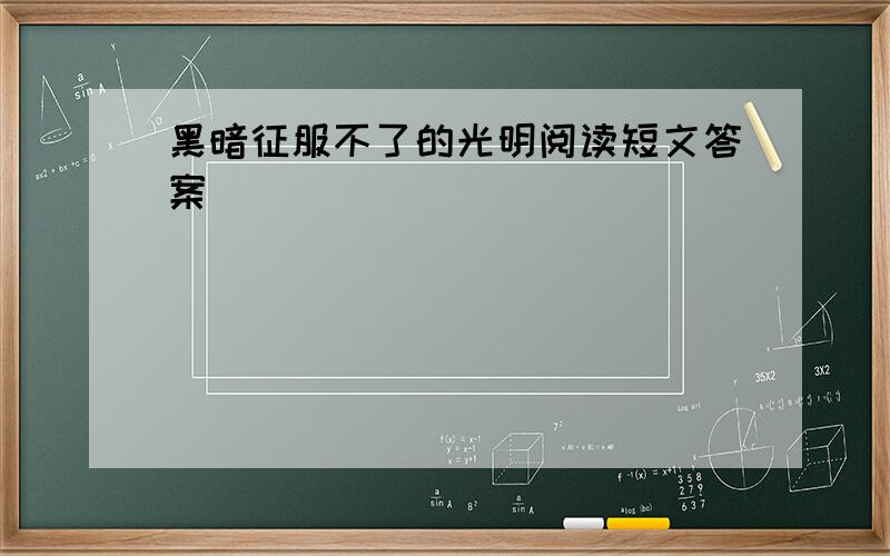 黑暗征服不了的光明阅读短文答案