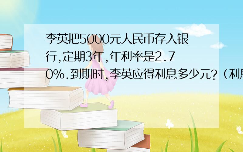 李英把5000元人民币存入银行,定期3年,年利率是2.70%.到期时,李英应得利息多少元?（利息税为5%）