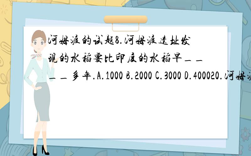 河姆渡的试题8.河姆渡遗址发现的水稻要比印度的水稻早____多年.A.1000 B.2000 C.3000 D.400020.河姆渡遗址景区由博物馆,遗址现场展示和____3部分组成.A.原始生态区 B.观众体验区 C .影响欣赏区 D.河