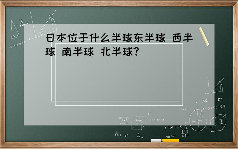 日本位于什么半球东半球 西半球 南半球 北半球?