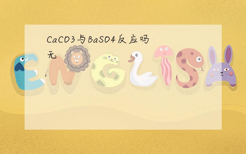 CaCO3与BaSO4反应吗无