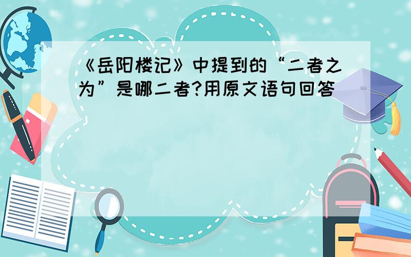 《岳阳楼记》中提到的“二者之为”是哪二者?用原文语句回答